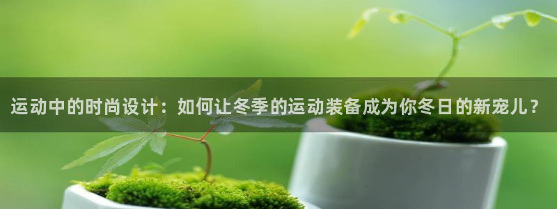 欧亿体育官方正版app娱乐首页网站大全：运动中的时尚