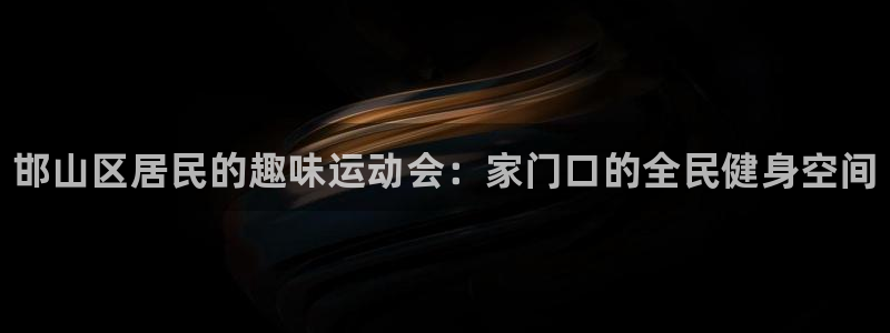 oety欧亿体育官网下载：邯山区居民的趣味运动会：家