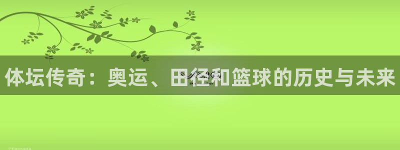欧亿体育官方正版app娱乐40996：体坛传奇：奥运