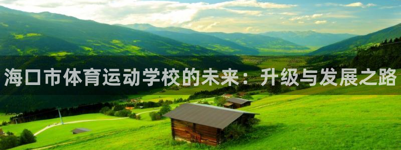 欧亿体育官方正版app神州：海口市体育运动学校的未来