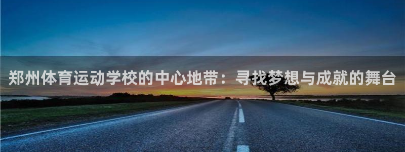 oety欧亿体育官网下载：郑州体育运动学校的中心地带
