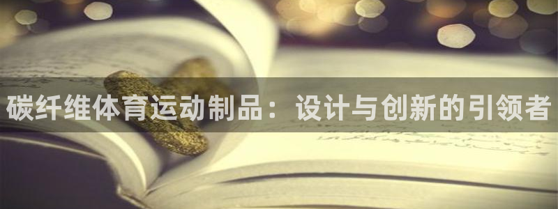 欧亿体育官方正版app新能源：碳纤维体育运动制品：设计与创新