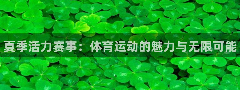 oety欧亿体育官网下载招商电话是多少啊：夏季活力赛事：体育