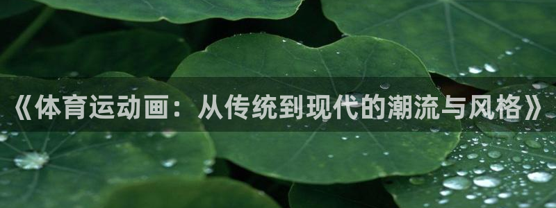 oety欧亿体育官网下载：《体育运动画：从传统到现代的潮流与