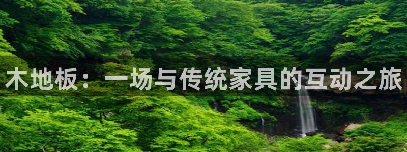 欧亿体育官方正版app五金厂：木地板：一场与传统家具的互动之